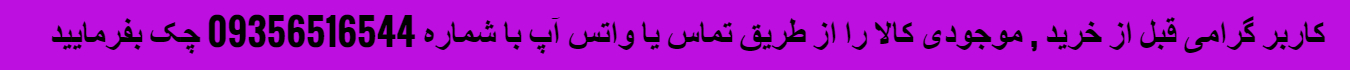 کاربر گرامی قبل از خرید, موجودی کالا را از طریق تماس یا واتس آپ با شماره 09356516544 چک بفرمایید